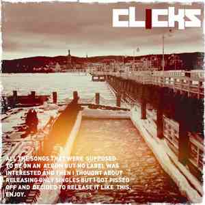 Clicks  - All The Songs That Were Supposed To Be On An Album But No Label Was Interested And Then I Thought About Releasing Only Singles But I Got Pissed Off And Decided To Release It Like This. Enjoy. download free